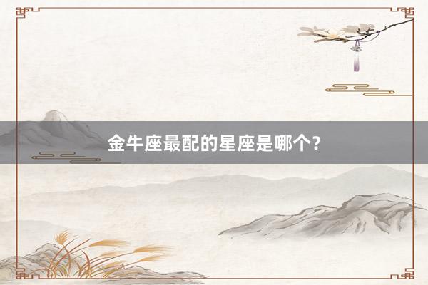 金牛座最配的星座是哪个？