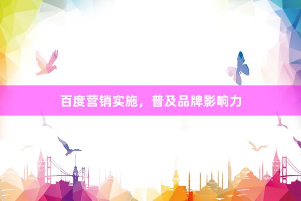 百度营销实施，普及品牌影响力